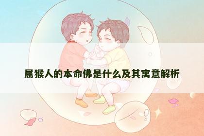 属猴人的本命佛是什么及其寓意解析