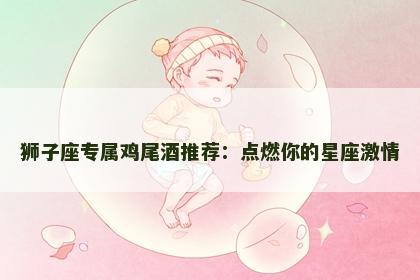 狮子座专属鸡尾酒推荐：点燃你的星座激情