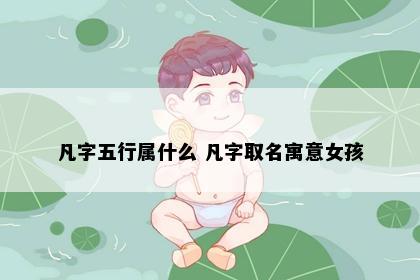 凡字五行属什么 凡字取名寓意女孩