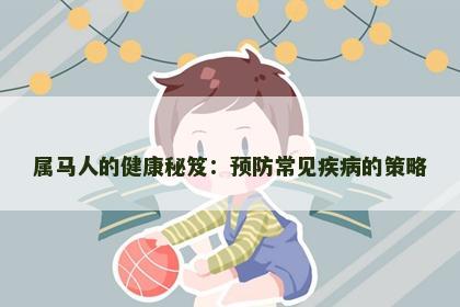 属马人的健康秘笈：预防常见疾病的策略