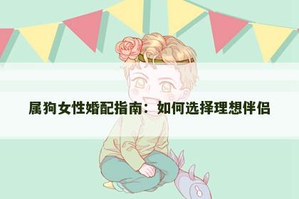 属狗女性婚配指南：如何选择理想伴侣