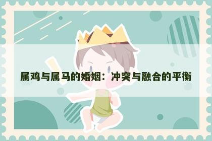 属鸡与属马的婚姻：冲突与融合的平衡