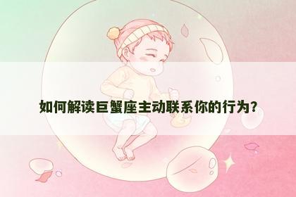 如何解读巨蟹座主动联系你的行为？