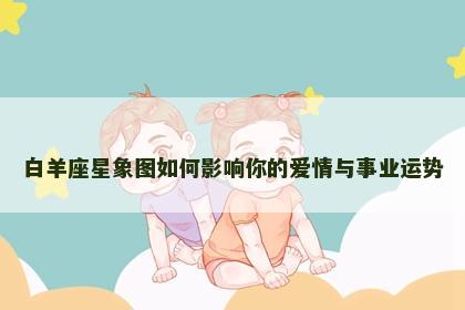 白羊座星象图如何影响你的爱情与事业运势