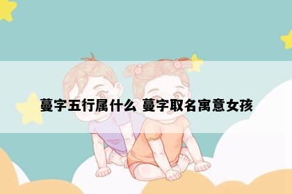 蔓字五行属什么 蔓字取名寓意女孩