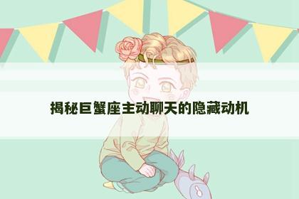 揭秘巨蟹座主动聊天的隐藏动机