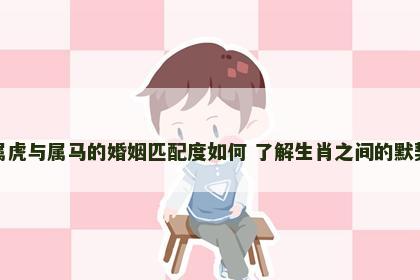 属虎与属马的婚姻匹配度如何 了解生肖之间的默契