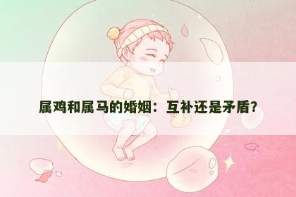 属鸡和属马的婚姻：互补还是矛盾？