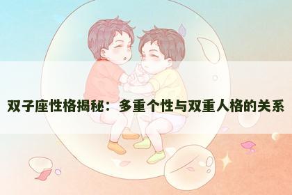 双子座性格揭秘：多重个性与双重人格的关系