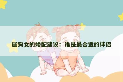 属狗女的婚配建议：谁是最合适的伴侣