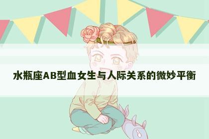 水瓶座AB型血女生与人际关系的微妙平衡