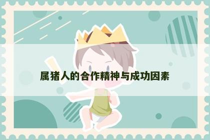 属猪人的合作精神与成功因素