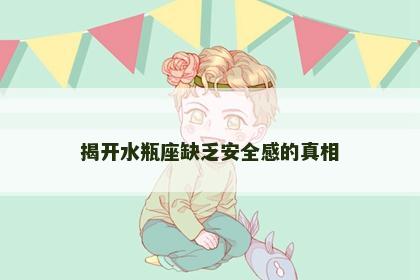 揭开水瓶座缺乏安全感的真相