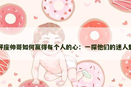 天秤座帅哥如何赢得每个人的心：一探他们的迷人魅力