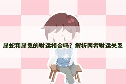 属蛇和属兔的财运相合吗？解析两者财运关系