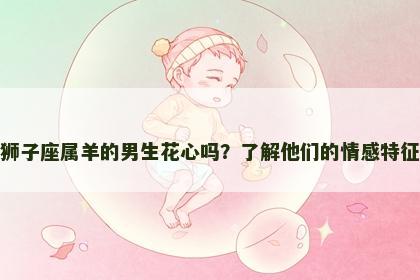 狮子座属羊的男生花心吗？了解他们的情感特征