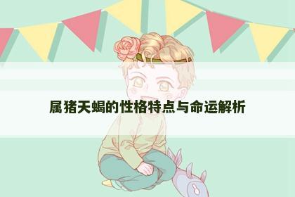 属猪天蝎的性格特点与命运解析