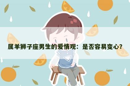 属羊狮子座男生的爱情观：是否容易变心？
