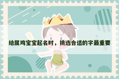 给属鸡宝宝起名时，挑选合适的字最重要