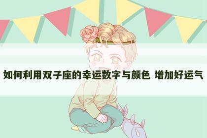 如何利用双子座的幸运数字与颜色 增加好运气