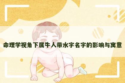 命理学视角下属牛人带水字名字的影响与寓意