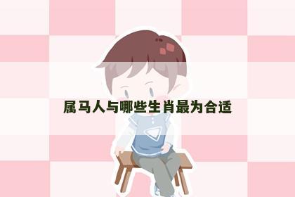 属马人与哪些生肖最为合适