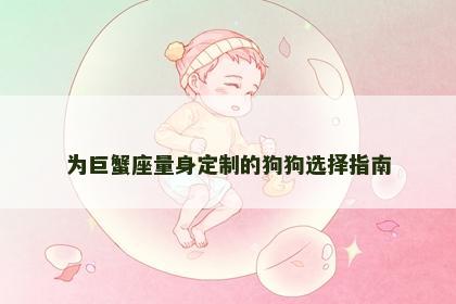 为巨蟹座量身定制的狗狗选择指南