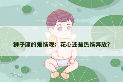 狮子座的爱情观：花心还是热情奔放？