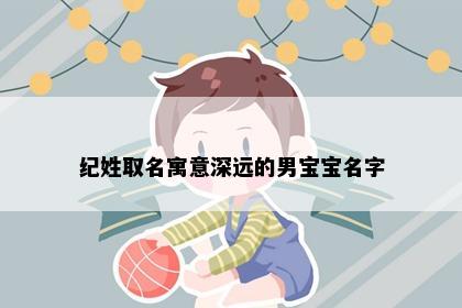 纪姓取名寓意深远的男宝宝名字
