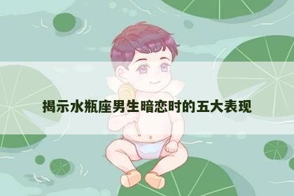 揭示水瓶座男生暗恋时的五大表现
