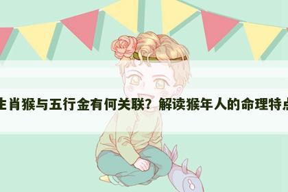 生肖猴与五行金有何关联？解读猴年人的命理特点