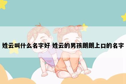 姓云叫什么名字好 姓云的男孩朗朗上口的名字