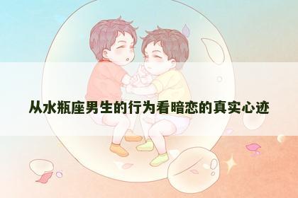 从水瓶座男生的行为看暗恋的真实心迹