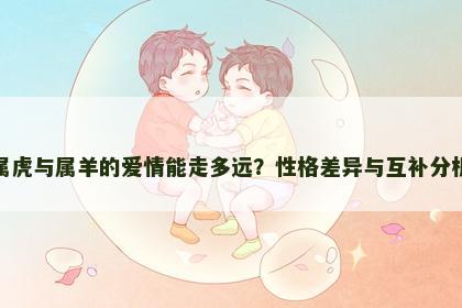 属虎与属羊的爱情能走多远？性格差异与互补分析