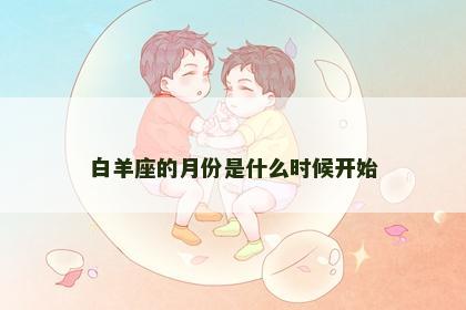 白羊座的月份是什么时候开始