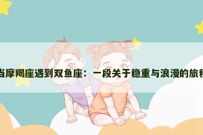 当摩羯座遇到双鱼座：一段关于稳重与浪漫的旅程