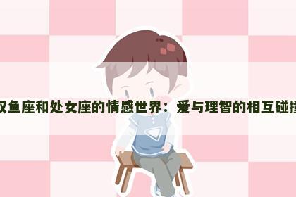 双鱼座和处女座的情感世界：爱与理智的相互碰撞