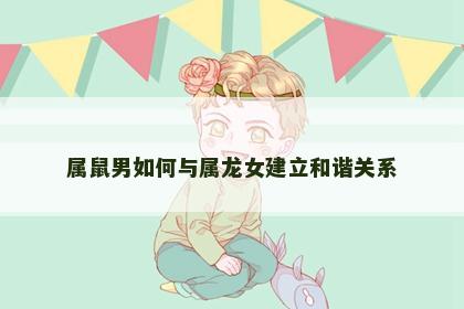 属鼠男如何与属龙女建立和谐关系
