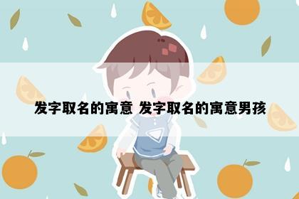 发字取名的寓意 发字取名的寓意男孩