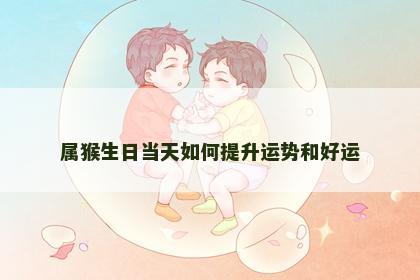 属猴生日当天如何提升运势和好运