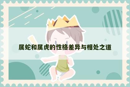 属蛇和属虎的性格差异与相处之道