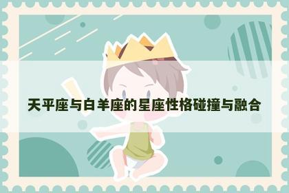 天平座与白羊座的星座性格碰撞与融合
