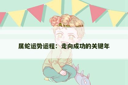 属蛇运势运程：走向成功的关键年