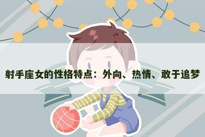 射手座女的性格特点：外向、热情、敢于追梦