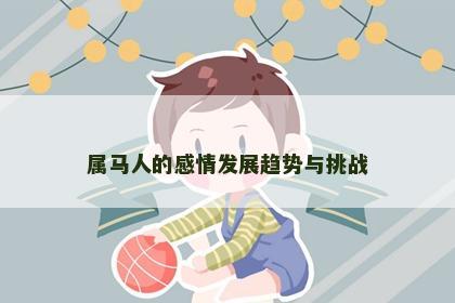属马人的感情发展趋势与挑战