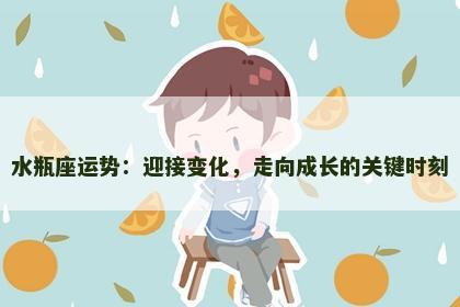 水瓶座运势：迎接变化，走向成长的关键时刻