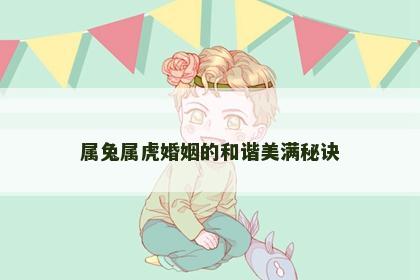 属兔属虎婚姻的和谐美满秘诀