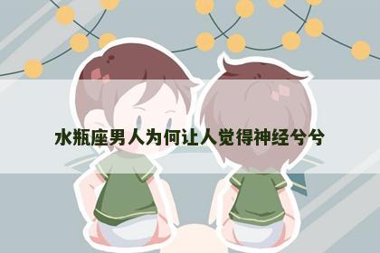 水瓶座男人为何让人觉得神经兮兮