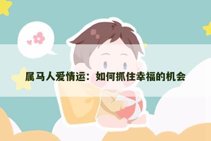 属马人爱情运：如何抓住幸福的机会