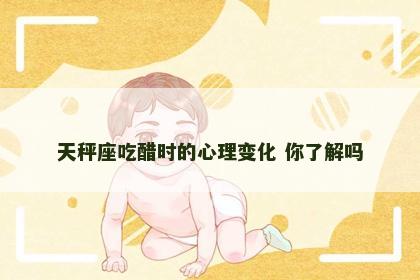 天秤座吃醋时的心理变化 你了解吗